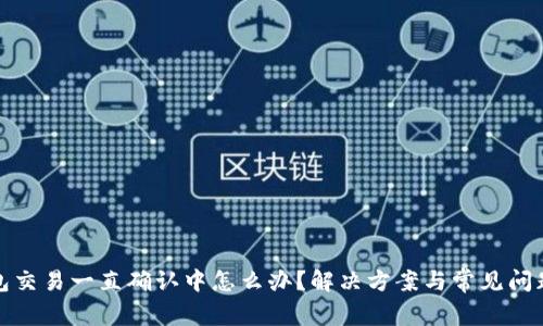 TP钱包交易一直确认中怎么办?解决方案与常见问题详解