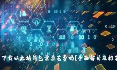  下载以太坊钱包需要花费吗？全面解