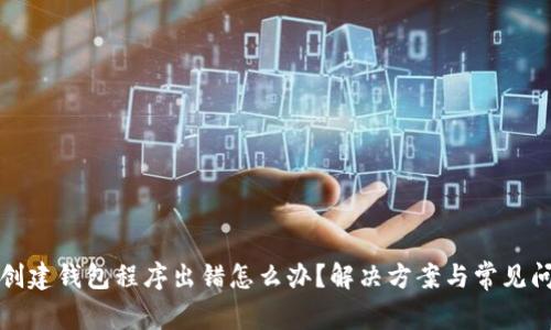 tp钱包创建钱包程序出错怎么办？解决方案与常见问题分析
