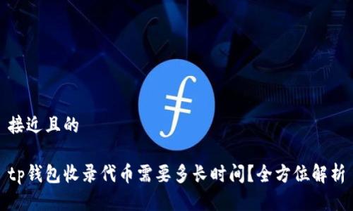 接近且的
tp钱包收录代币需要多长时间?全方位解析