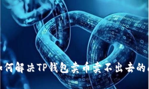 : 如何解决TP钱包卖币卖不出去的问题
