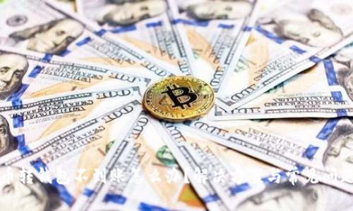 比特币转钱包不到账怎么办？解决方案与常见问题汇总