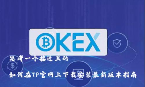 思考一个接近且的

如何在TP官网上下载安装最新版本指南