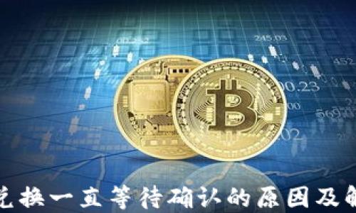 TP钱包兑换一直等待确认的原因及解决方案