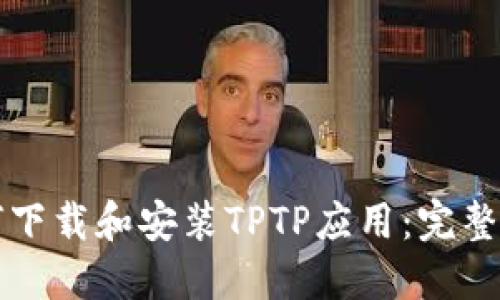 如何下载和安装TPTP应用:完整指南