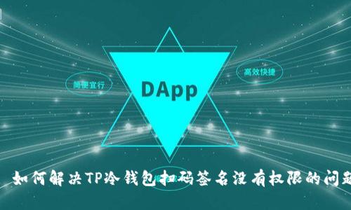 : 如何解决TP冷钱包扫码签名没有权限的问题