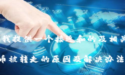 在这里，我提供一个接近和的及相关关键词

TP钱包币被转走的原因及解决办法解析