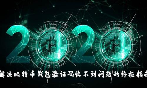 解决比特币钱包验证码收不到问题的终极指南