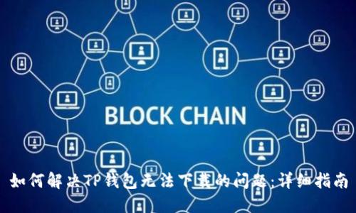 如何解决TP钱包无法下载的问题：详细指南
