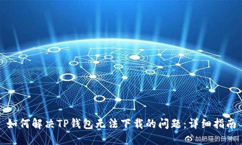 如何解决TP钱包无法下载的问题：详细指南