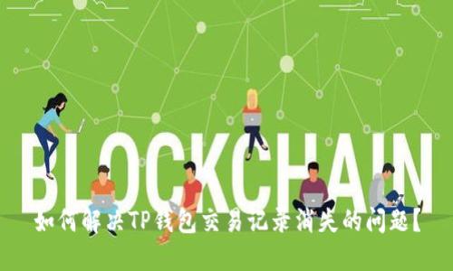 如何解决TP钱包交易记录消失的问题?
