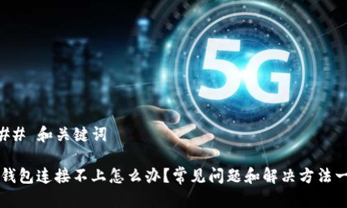 ### 和关键词

TP钱包连接不上怎么办？常见问题和解决方法一览