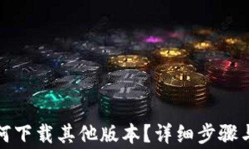 
TP钱包如何下载其他版本？详细步骤与注意事项