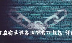 : 如何在安卓设备上下载TP钱包：详细