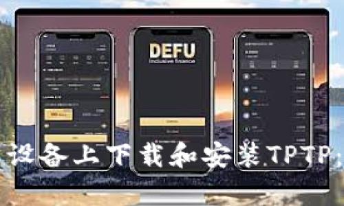 如何在安卓设备上下载和安装TPTP：全方位指南