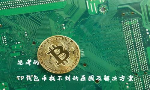 思考的

TP钱包币找不到的原因及解决方案