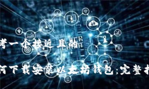 思考一个接近且的  

如何下载安装以太坊钱包：完整指南