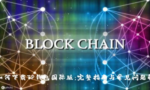 : 如何下载TP钱包国际版:完整指南与常见问题解答