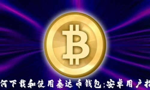 
如何下载和使用泰达币钱包：安卓用户指南