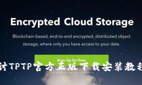 深入探讨TPTP官方正版下载安装教程与技巧