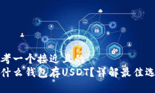 思考一个接近且的
用什么钱包存USDT?详解最佳选择