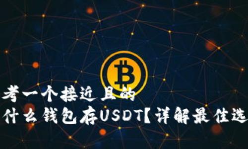 思考一个接近且的
用什么钱包存USDT?详解最佳选择
