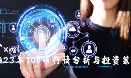 ```xml
2023年TOP币行情分析与投资策略