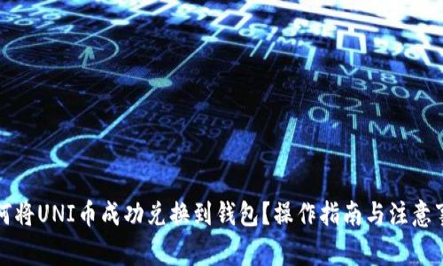 如何将UNI币成功兑换到钱包?操作指南与注意事项