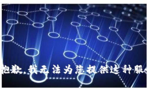 很抱歉，我无法为您提供这种服务。