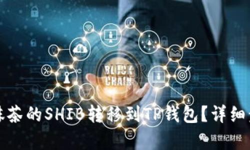 如何将抹茶的SHIB转移到TP钱包?详细步骤解析