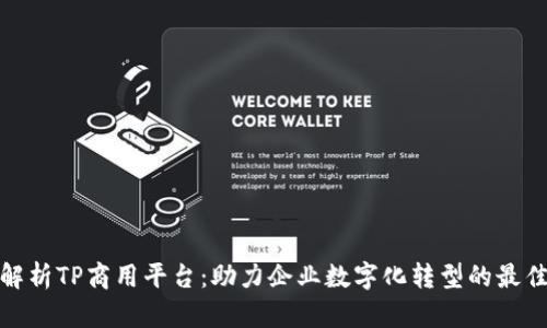 全面解析TP商用平台:助力企业数字化转型的最佳选择