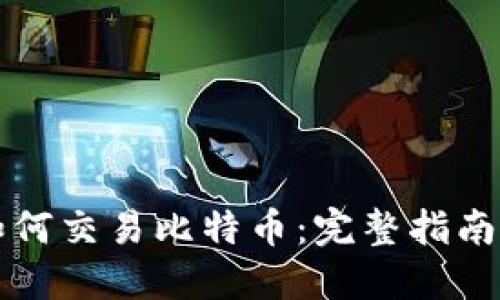 比太钱包如何交易比特币：完整指南与实用技巧