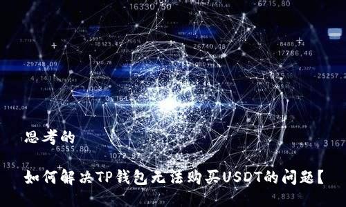 思考的
如何解决TP钱包无法购买USDT的问题?