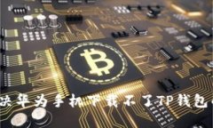 如何解决华为手机下载不了TP钱包的问