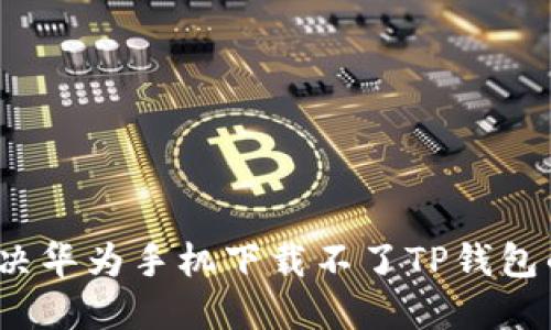 如何解决华为手机下载不了TP钱包的问题？