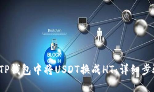 如何在TP钱包中将USDT换成HT:详细步骤与技巧