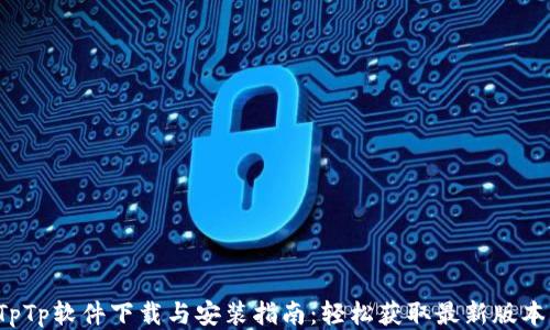 TpTp软件下载与安装指南:轻松获取最新版本!