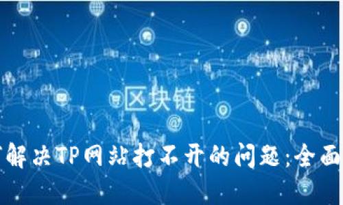如何解决TP网站打不开的问题:全面指南