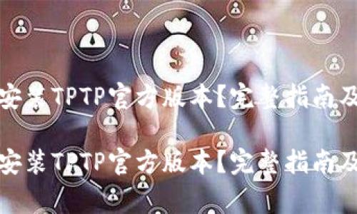 如何快速下载安装TPTP官方版本?完整指南及常见问题解答
如何快速下载安装TPTP官方版本?完整指南及常见问题解答