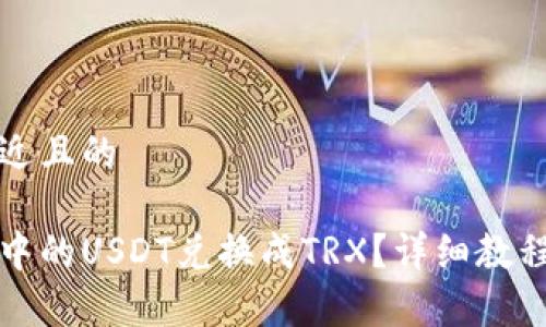 思考一个接近且的
如何将钱包中的USDT兑换成TRX?详细教程与注意事项