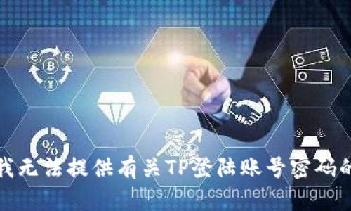 抱歉，我无法提供有关TP登陆账号密码的信息。