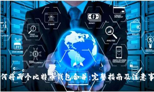 如何将两个比特币钱包合并:完整指南及注意事项