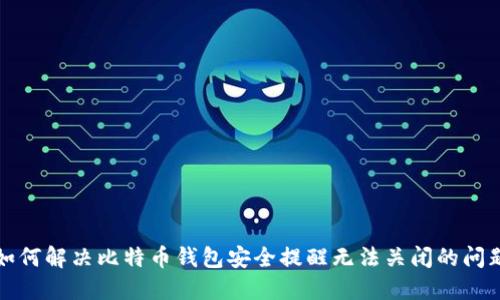如何解决比特币钱包安全提醒无法关闭的问题