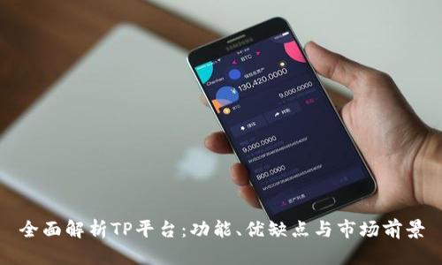 全面解析TP平台:功能、优缺点与市场前景