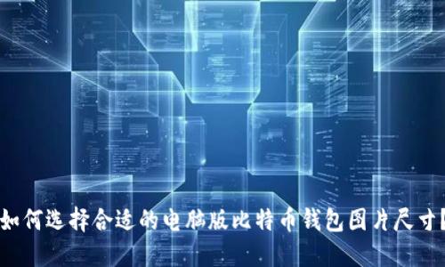 如何选择合适的电脑版比特币钱包图片尺寸?