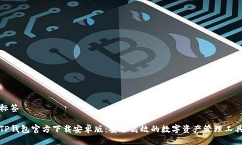 标签

TP钱包官方下载安卓版：安全高效的数字资产管理工具