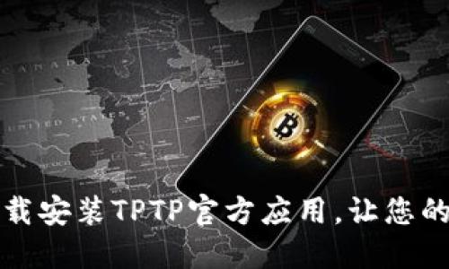 如何一键下载安装TPTP官方应用，让您的体验更顺畅