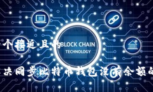 思考一个接近且的

如何解决同步比特币钱包没有余额的问题？