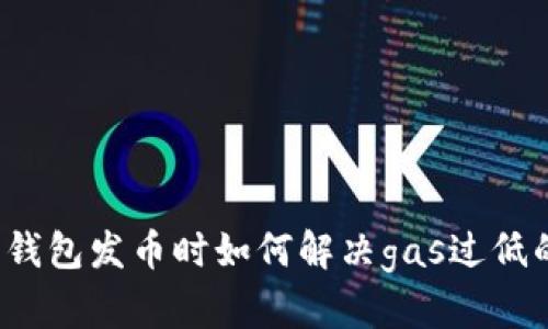 比特派钱包发币时如何解决gas过低的问题?