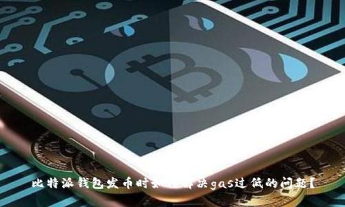 比特派钱包发币时如何解决gas过低的问题?